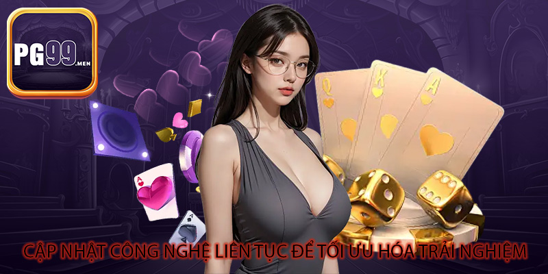 Cập nhật công nghệ liên tục để tối ưu hóa trải nghiệm