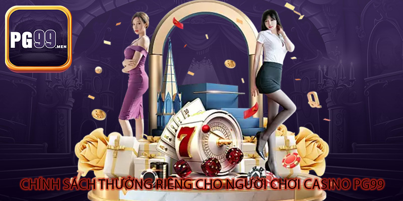 Chính sách thưởng riêng cho người chơi casino PG99