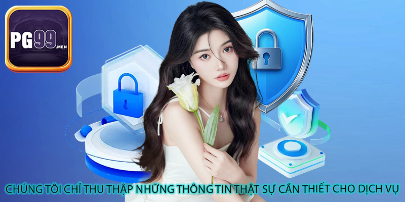 Chúng tôi chỉ thu thập những thông tin thật sự cần thiết cho dịch vụ