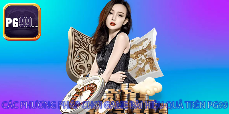 Các phương pháp chơi game bài hiệu quả trên PG99