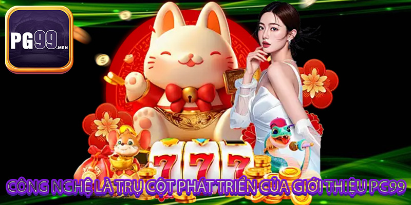 Công nghệ là trụ cột phát triển của giới thiệu PG99