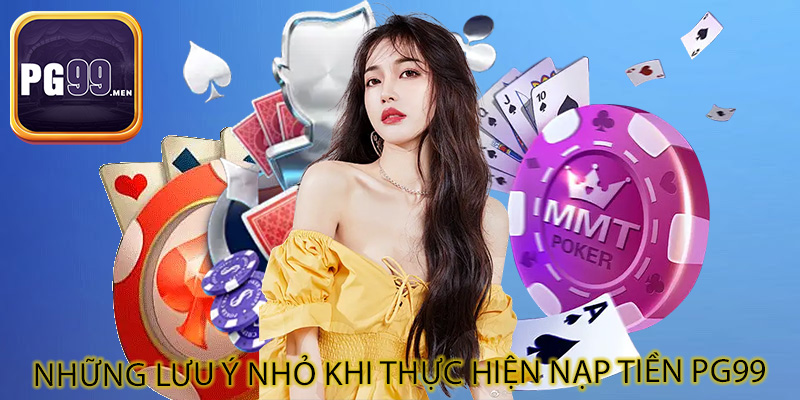 Những lưu ý nhỏ khi thực hiện nạp tiền PG99