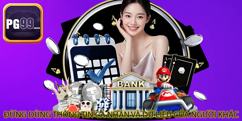 Đừng dùng thông tin cá nhân và dữ liệu của người khác